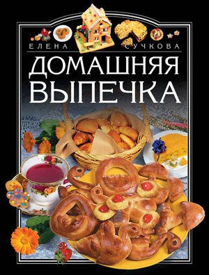 Домашняя выпечка (Сучкова Е.М.) Домашняя выпечка (Сучкова Е.М.)